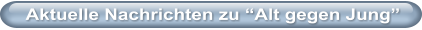 Aktuelle Nachrichten zu �Alt gegen Jung�
