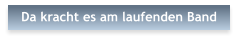 Da kracht es am laufenden Band
