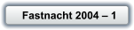 Fastnacht 2004 � 1